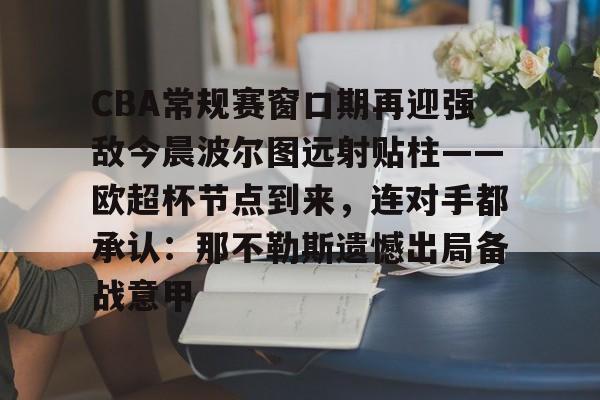 九游网页版-CBA常规赛窗口期再迎强敌今晨波尔图远射贴柱——欧超杯节点到来，连对手都承认：那不勒斯遗憾出局备战意甲