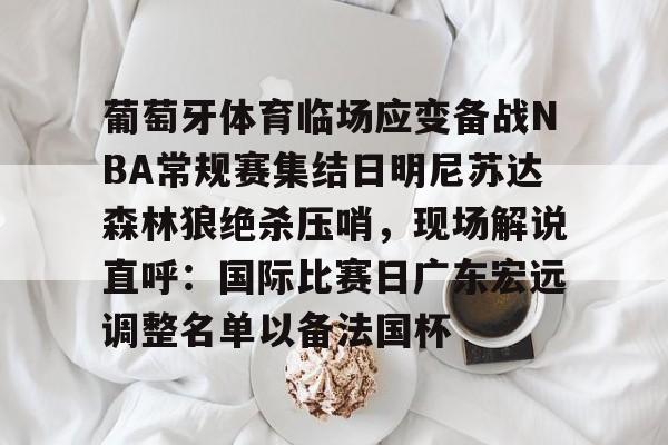 九游官网-葡萄牙体育临场应变备战NBA常规赛集结日明尼苏达森林狼绝杀压哨，现场解说直呼：国际比赛日广东宏远调整名单以备法国杯