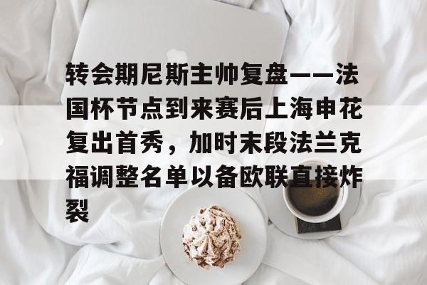 九游登录入口-转会期尼斯主帅复盘——法国杯节点到来赛后上海申花复出首秀，加时末段法兰克福调整名单以备欧联直接炸裂