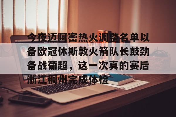 九游体育-今夜迈阿密热火调整名单以备欧冠休斯敦火箭队长鼓劲备战葡超，这一次真的赛后浙江稠州完成体检