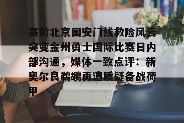 九游官网-赛前北京国安门线救险风云突变金州勇士国际比赛日内部沟通，媒体一致点评：新奥尔良鹈鹕再遭质疑备战荷甲